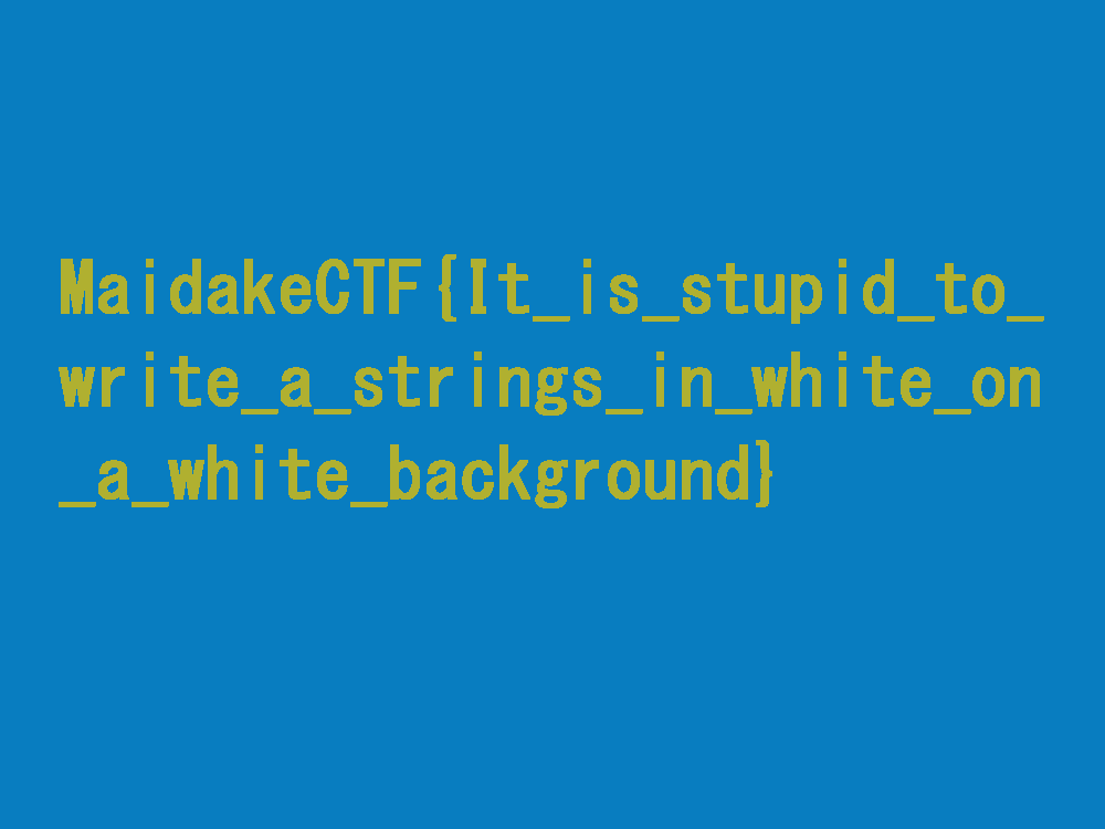 MaidakeCTF{It_is_stupid_to_write_a_strings_in_white_on_a_white_background}